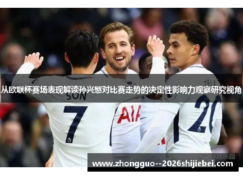 从欧联杯赛场表现解读孙兴慜对比赛走势的决定性影响力观察研究视角