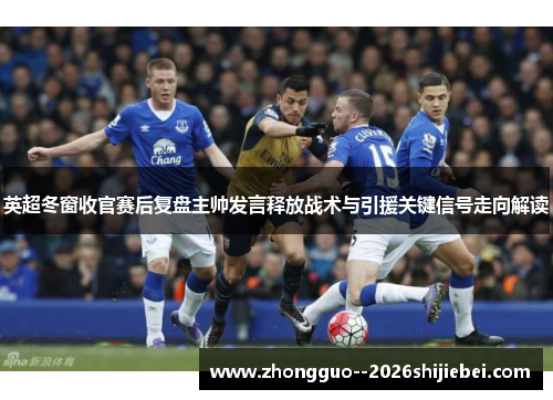 英超冬窗收官赛后复盘主帅发言释放战术与引援关键信号走向解读