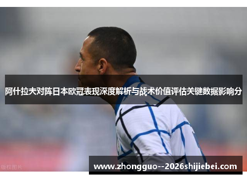 阿什拉夫对阵日本欧冠表现深度解析与战术价值评估关键数据影响分