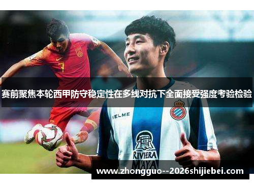 赛前聚焦本轮西甲防守稳定性在多线对抗下全面接受强度考验检验