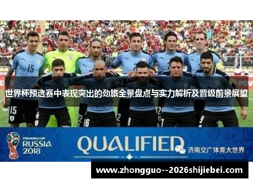 世界杯预选赛中表现突出的劲旅全景盘点与实力解析及晋级前景展望