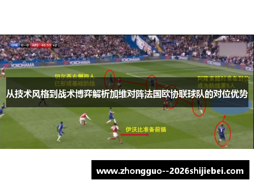 从技术风格到战术博弈解析加维对阵法国欧协联球队的对位优势