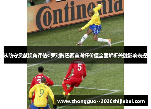 从防守贡献视角评估C罗对阵巴西美洲杯价值全面解析关键影响表现