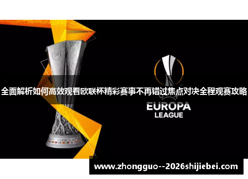 全面解析如何高效观看欧联杯精彩赛事不再错过焦点对决全程观赛攻略