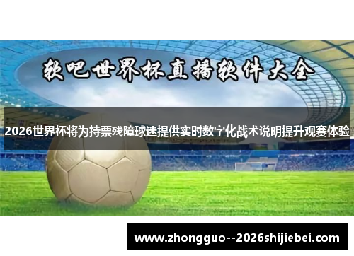 2026世界杯将为持票残障球迷提供实时数字化战术说明提升观赛体验