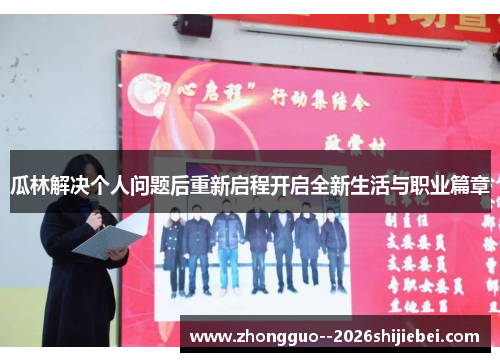 瓜林解决个人问题后重新启程开启全新生活与职业篇章