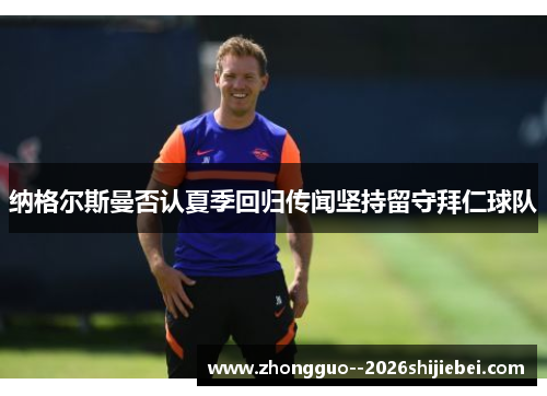 纳格尔斯曼否认夏季回归传闻坚持留守拜仁球队