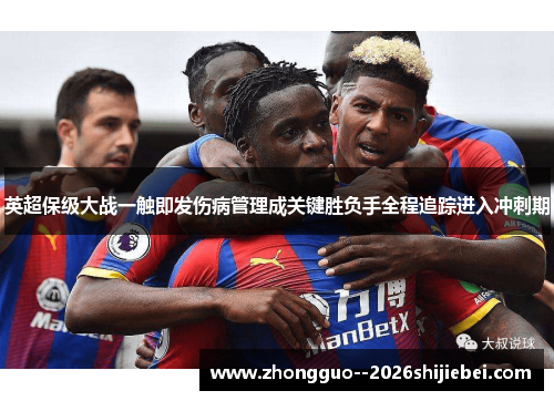 英超保级大战一触即发伤病管理成关键胜负手全程追踪进入冲刺期