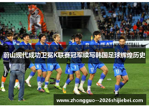 蔚山现代成功卫冕K联赛冠军续写韩国足球辉煌历史