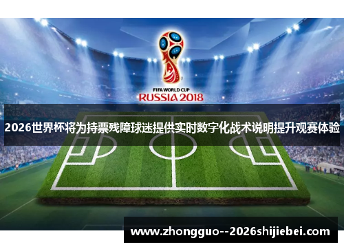 2026世界杯将为持票残障球迷提供实时数字化战术说明提升观赛体验 2026世界杯将为持票残障球迷提供实时数字化战术说明提升观赛体验