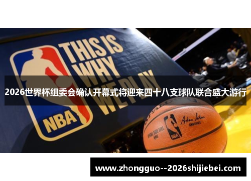 2026世界杯组委会确认开幕式将迎来四十八支球队联合盛大游行