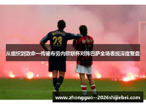 从组织到致命一传德布劳内欧联杯对阵巴萨全场表现深度复盘 从组织到致命一传德布劳内欧联杯对阵巴萨全场表现深度复盘