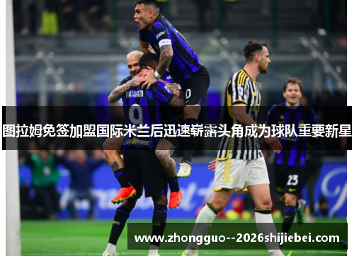 图拉姆免签加盟国际米兰后迅速崭露头角成为球队重要新星