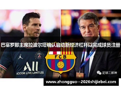 巴塞罗那主席拉波尔塔确认启动新经济杠杆以完成球员注册 巴塞罗那主席拉波尔塔确认启动新经济杠杆以完成球员注册