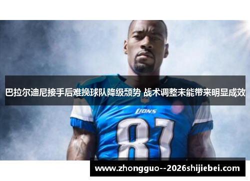 巴拉尔迪尼接手后难挽球队降级颓势 战术调整未能带来明显成效 巴拉尔迪尼接手后难挽球队降级颓势 战术调整未能带来明显成效