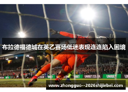 布拉德福德城在英乙赛场低迷表现连连陷入困境 布拉德福德城在英乙赛场低迷表现连连陷入困境
