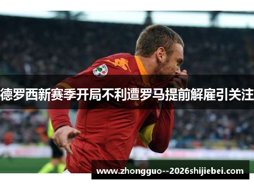 德罗西新赛季开局不利遭罗马提前解雇引关注
