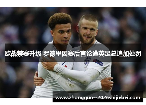 欧战禁赛升级 罗德里因赛后言论遭英足总追加处罚