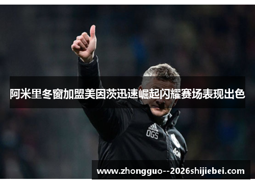 阿米里冬窗加盟美因茨迅速崛起闪耀赛场表现出色