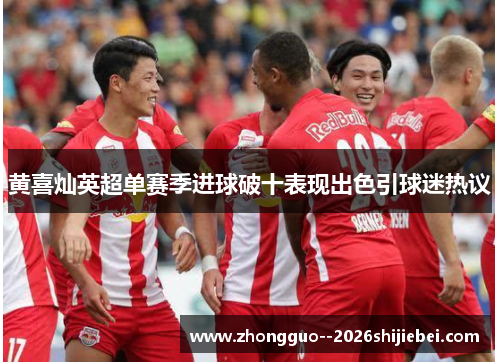 黄喜灿英超单赛季进球破十表现出色引球迷热议
