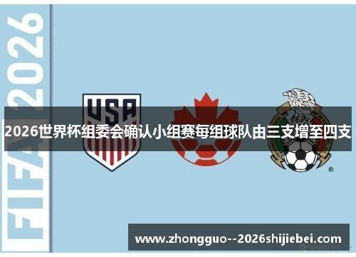 2026世界杯组委会确认小组赛每组球队由三支增至四支
