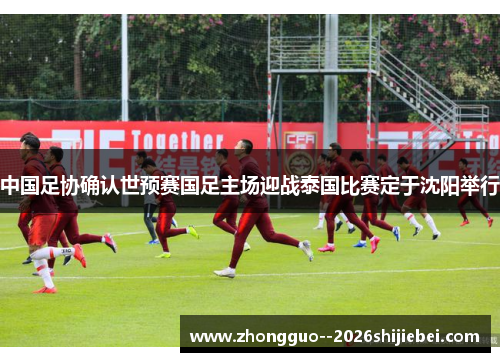 中国足协确认世预赛国足主场迎战泰国比赛定于沈阳举行