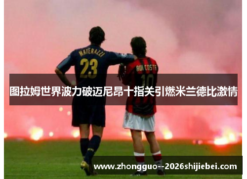 图拉姆世界波力破迈尼昂十指关引燃米兰德比激情
