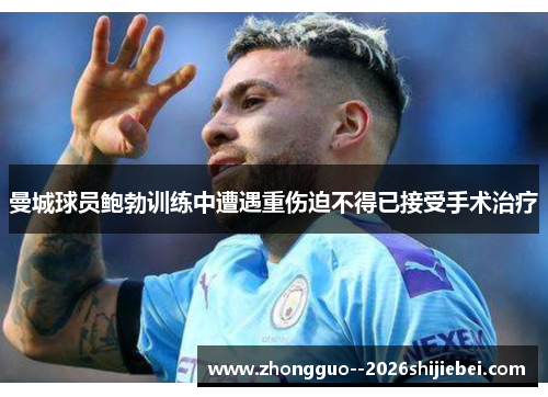 曼城球员鲍勃训练中遭遇重伤迫不得已接受手术治疗
