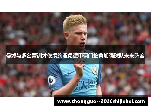曼城与多名青训才俊续约避免德甲豪门挖角加强球队未来阵容