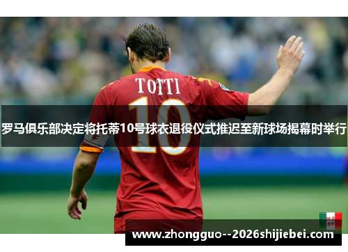 罗马俱乐部决定将托蒂10号球衣退役仪式推迟至新球场揭幕时举行