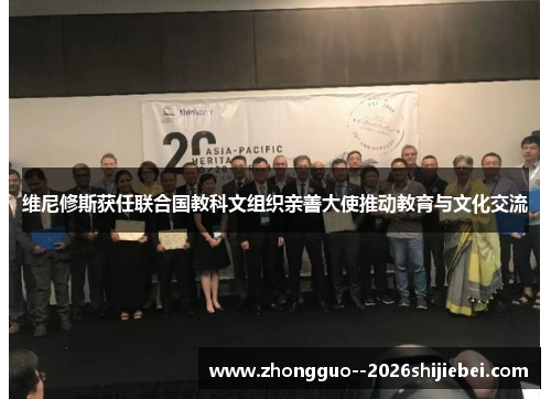 维尼修斯获任联合国教科文组织亲善大使推动教育与文化交流 维尼修斯获任联合国教科文组织亲善大使推动教育与文化交流