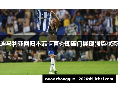 迪马利亚回归本菲卡首秀即破门展现强势状态
