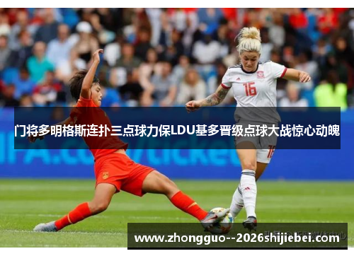 门将多明格斯连扑三点球力保LDU基多晋级点球大战惊心动魄
