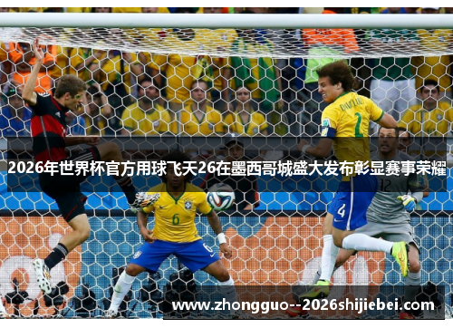 2026年世界杯官方用球飞天26在墨西哥城盛大发布彰显赛事荣耀 2026年世界杯官方用球飞天26在墨西哥城盛大发布彰显赛事荣耀