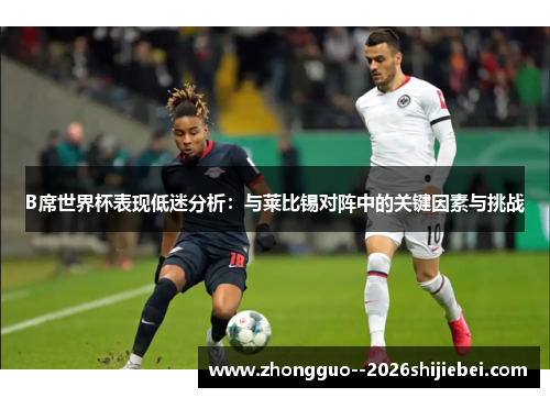 B席世界杯表现低迷分析:与莱比锡对阵中的关键因素与挑战 B席世界杯表现低迷分析:与莱比锡对阵中的关键因素与挑战
