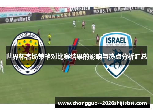 世界杯客场策略对比赛结果的影响与热点分析汇总 世界杯客场策略对比赛结果的影响与热点分析汇总