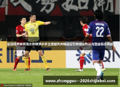 亚冠精英联赛淘汰赛横滨水手主场憾负关键战役引发球迷热议与晋级悬念再起 亚冠精英联赛淘汰赛横滨水手主场憾负关键战役引发球迷热议与晋级悬念再起