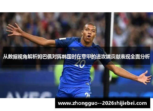 从数据视角解析姆巴佩对阵韩国时在意甲的进攻端贡献表现全面分析 从数据视角解析姆巴佩对阵韩国时在意甲的进攻端贡献表现全面分析