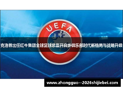 克洛普出任红牛集团全球足球总监开启多俱乐部时代新格局与战略升级 克洛普出任红牛集团全球足球总监开启多俱乐部时代新格局与战略升级
