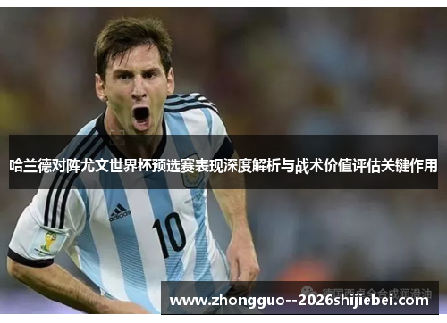 哈兰德对阵尤文世界杯预选赛表现深度解析与战术价值评估关键作用 哈兰德对阵尤文世界杯预选赛表现深度解析与战术价值评估关键作用