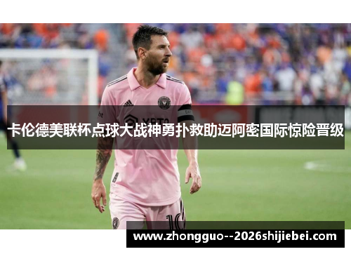 卡伦德美联杯点球大战神勇扑救助迈阿密国际惊险晋级 卡伦德美联杯点球大战神勇扑救助迈阿密国际惊险晋级