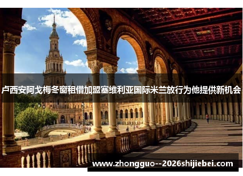 卢西安阿戈梅冬窗租借加盟塞维利亚国际米兰放行为他提供新机会 卢西安阿戈梅冬窗租借加盟塞维利亚国际米兰放行为他提供新机会