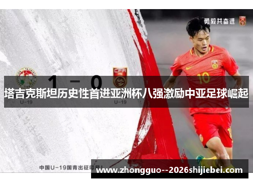 塔吉克斯坦历史性首进亚洲杯八强激励中亚足球崛起