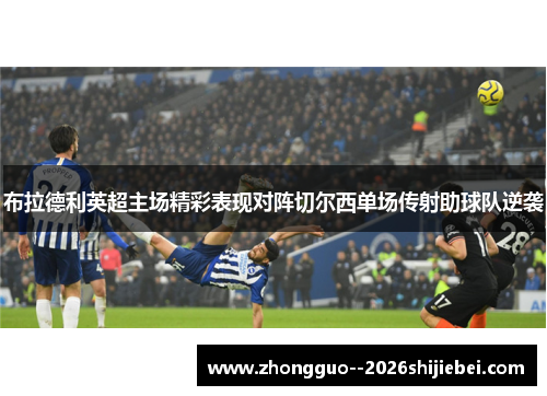 布拉德利英超主场精彩表现对阵切尔西单场传射助球队逆袭 布拉德利英超主场精彩表现对阵切尔西单场传射助球队逆袭