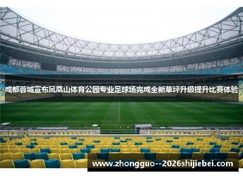 成都蓉城宣布凤凰山体育公园专业足球场完成全新草坪升级提升比赛体验