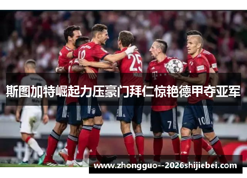 斯图加特崛起力压豪门拜仁惊艳德甲夺亚军